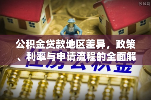 端州公积金贷款地区差异，政策、利率与申请流程的全面解析