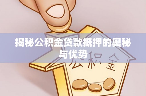 端州揭秘公积金贷款抵押的奥秘与优势