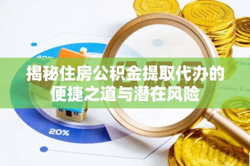 端州揭秘住房公积金提取代办的便捷之道与潜在风险