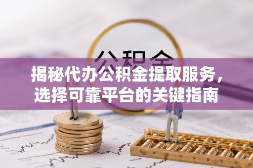 端州揭秘代办公积金提取服务，选择可靠平台的关键指南