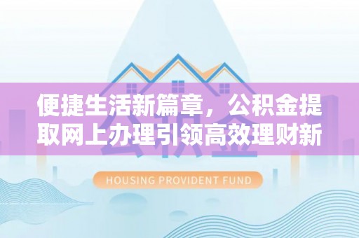 端州便捷生活新篇章，公积金提取网上办理引领高效理财新趋势