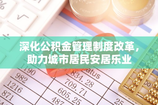 端州深化公积金管理制度改革，助力城市居民安居乐业