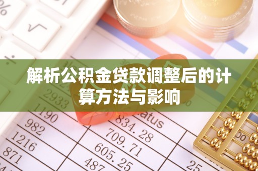 端州解析公积金贷款调整后的计算方法与影响