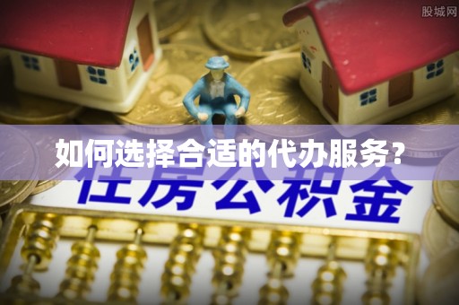 端州如何选择合适的代办服务？