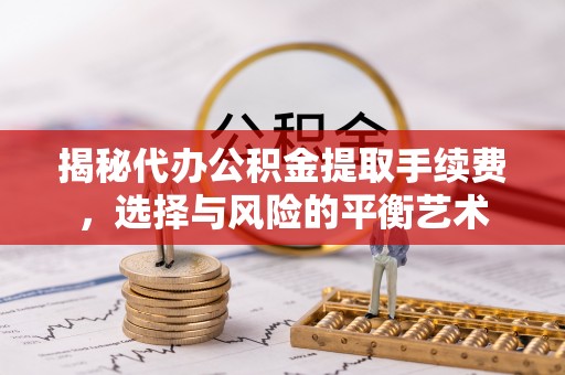 端州揭秘代办公积金提取手续费，选择与风险的平衡艺术