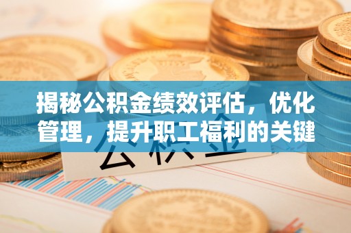 端州揭秘公积金绩效评估，优化管理，提升职工福利的关键一步