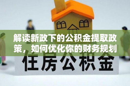 端州解读新政下的公积金提取政策，如何优化你的财务规划