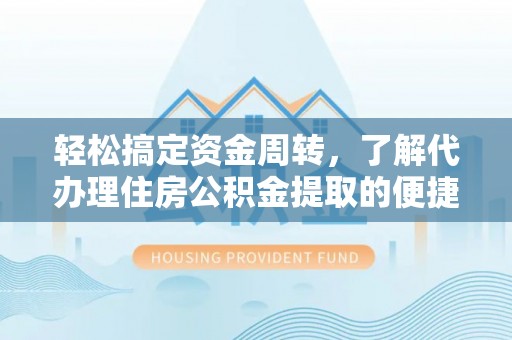 端州轻松搞定资金周转，了解代办理住房公积金提取的便捷之道