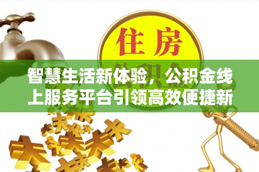 端州智慧生活新体验，公积金线上服务平台引领高效便捷新潮流