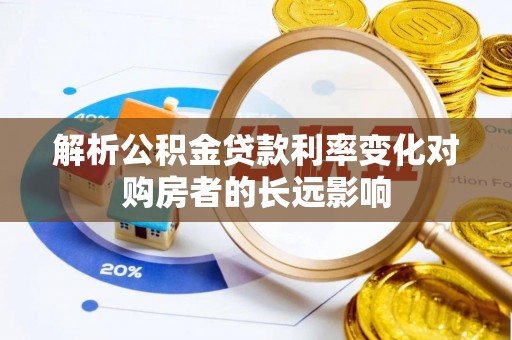 端州解析公积金贷款利率变化对购房者的长远影响