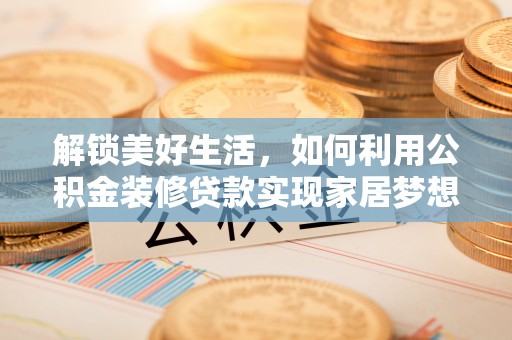 端州解锁美好生活，如何利用公积金装修贷款实现家居梦想