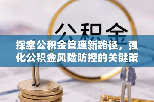 端州探索公积金管理新路径，强化公积金风险防控的关键策略