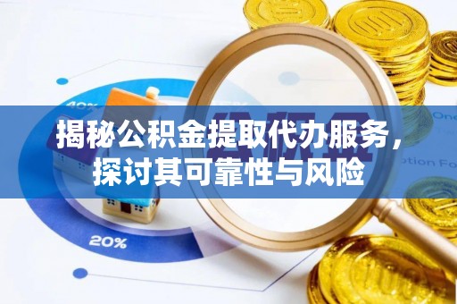 端州揭秘公积金提取代办服务，探讨其可靠性与风险
