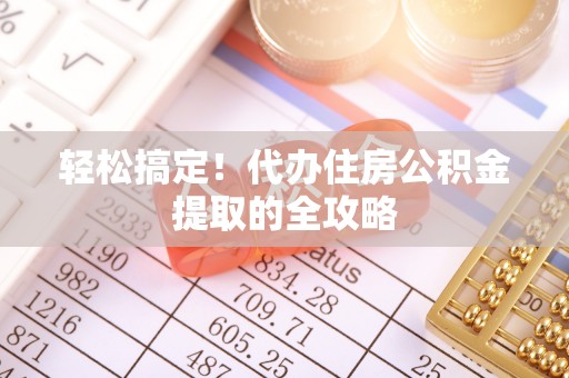 端州轻松搞定！代办住房公积金提取的全攻略