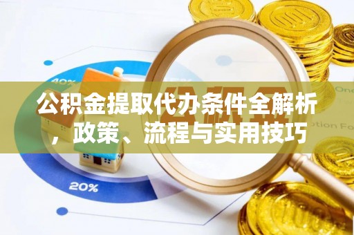 端州公积金提取代办条件全解析，政策、流程与实用技巧