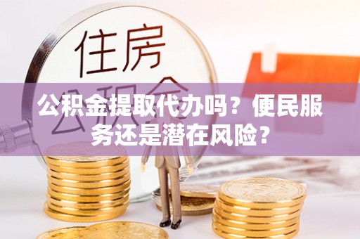 端州公积金提取代办吗？便民服务还是潜在风险？