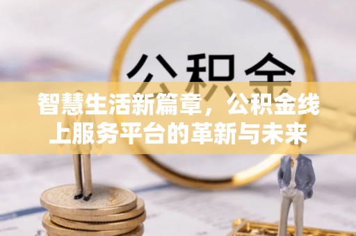端州智慧生活新篇章，公积金线上服务平台的革新与未来