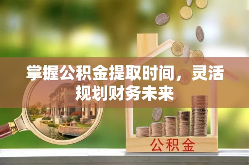 端州掌握公积金提取时间，灵活规划财务未来