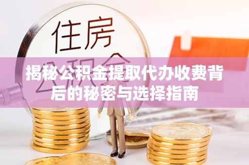 端州揭秘公积金提取代办收费背后的秘密与选择指南