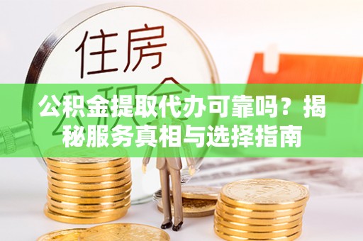 端州公积金提取代办可靠吗？揭秘服务真相与选择指南