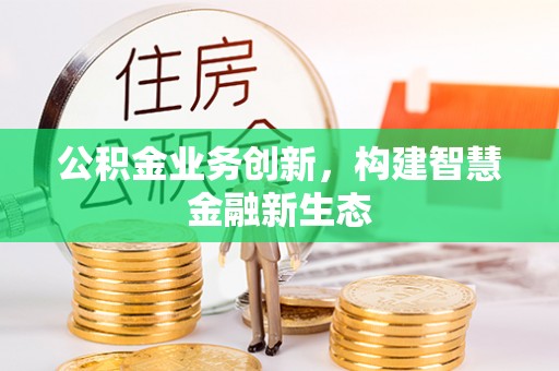 端州公积金业务创新，构建智慧金融新生态