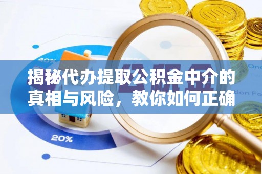 端州揭秘代办提取公积金中介的真相与风险，教你如何正确操作