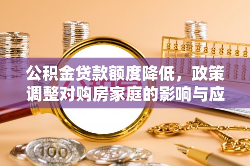 端州公积金贷款额度降低，政策调整对购房家庭的影响与应对策略