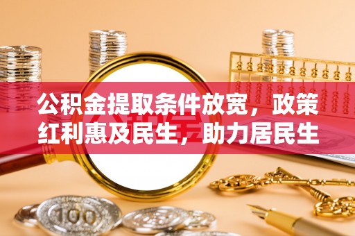 端州公积金提取条件放宽，政策红利惠及民生，助力居民生活质量提升