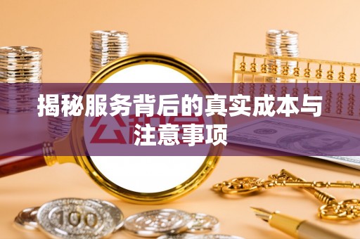 端州揭秘服务背后的真实成本与注意事项