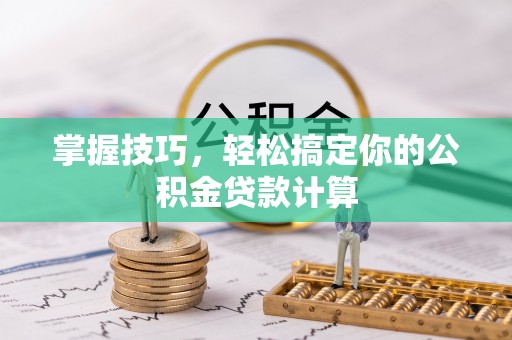 端州掌握技巧，轻松搞定你的公积金贷款计算