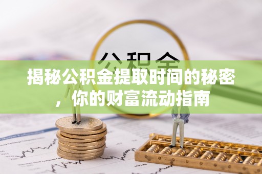端州揭秘公积金提取时间的秘密，你的财富流动指南