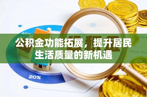 端州公积金功能拓展，提升居民生活质量的新机遇