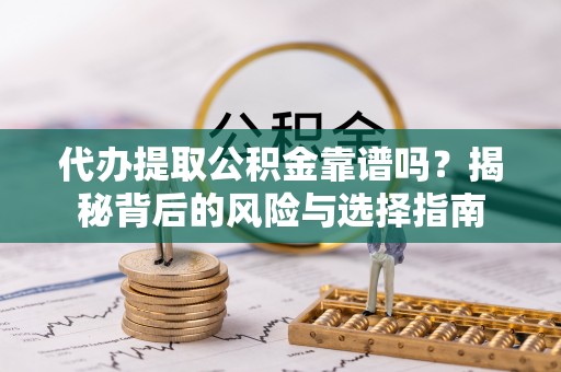 端州代办提取公积金靠谱吗？揭秘背后的风险与选择指南