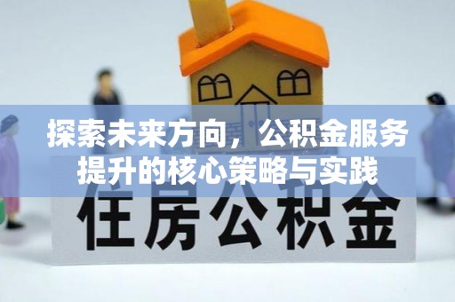 端州探索未来方向，公积金服务提升的核心策略与实践