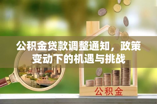 端州公积金贷款调整通知，政策变动下的机遇与挑战