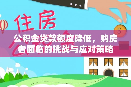 端州公积金贷款额度降低，购房者面临的挑战与应对策略