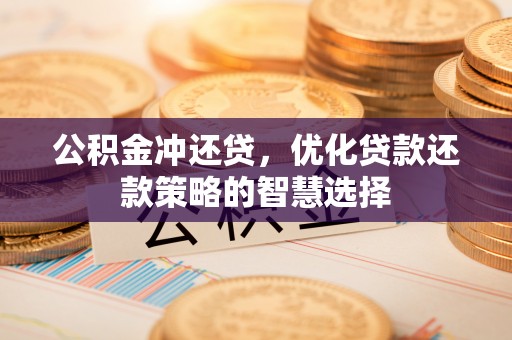 端州公积金冲还贷，优化贷款还款策略的智慧选择