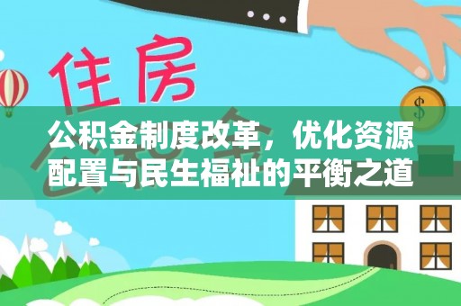 端州公积金制度改革，优化资源配置与民生福祉的平衡之道