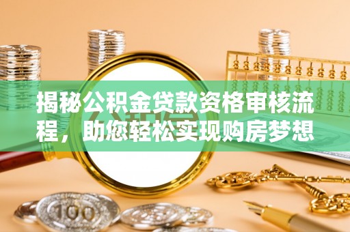 端州揭秘公积金贷款资格审核流程，助您轻松实现购房梦想