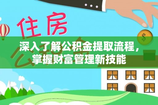 端州深入了解公积金提取流程，掌握财富管理新技能
