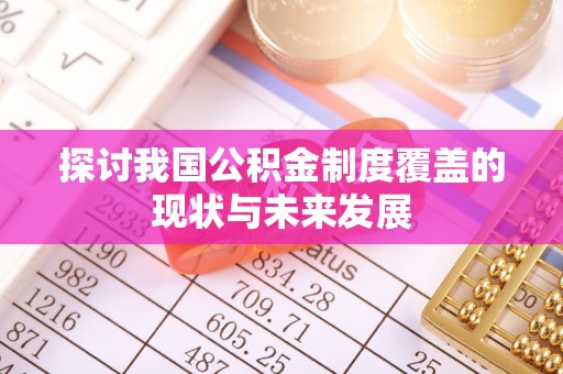 端州探讨我国公积金制度覆盖的现状与未来发展
