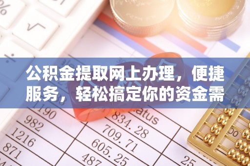 端州公积金提取网上办理，便捷服务，轻松搞定你的资金需求