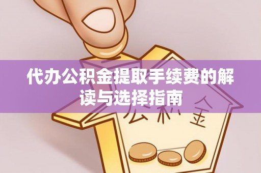 端州代办公积金提取手续费的解读与选择指南